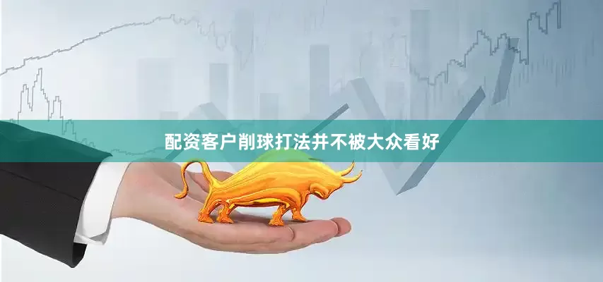 配资客户削球打法并不被大众看好