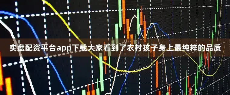 实盘配资平台app下载大家看到了农村孩子身上最纯粹的品质