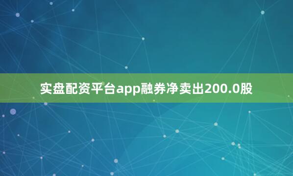 实盘配资平台app融券净卖出200.0股