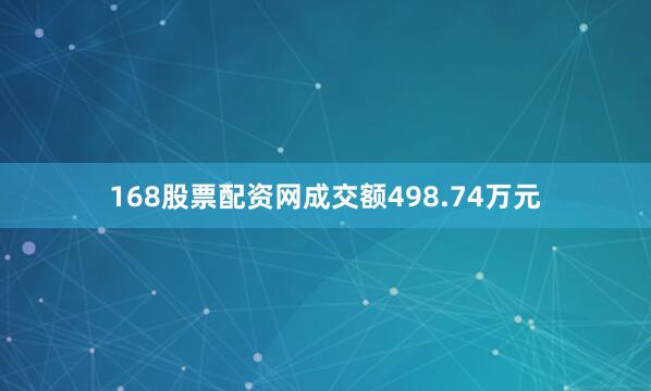 168股票配资网成交额498.74万元