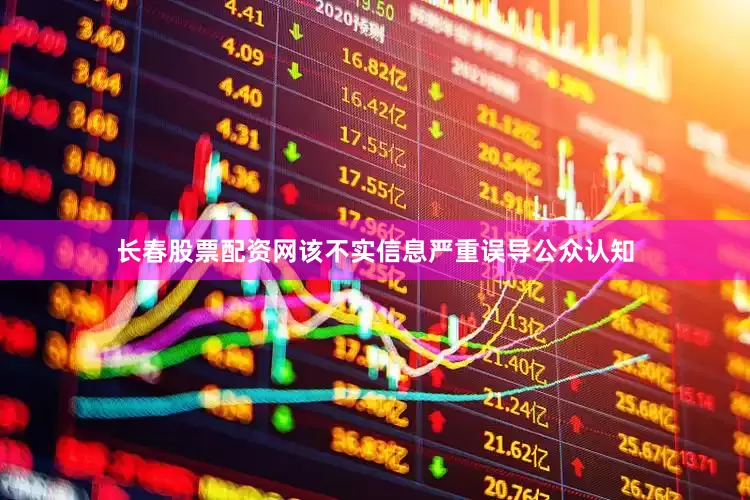 长春股票配资网该不实信息严重误导公众认知