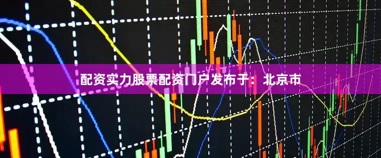 配资实力股票配资门户发布于：北京市