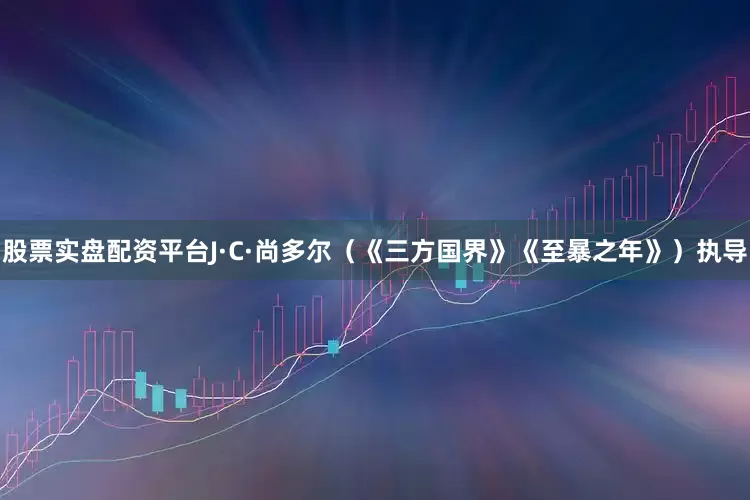 股票实盘配资平台J·C·尚多尔（《三方国界》《至暴之年》）执导