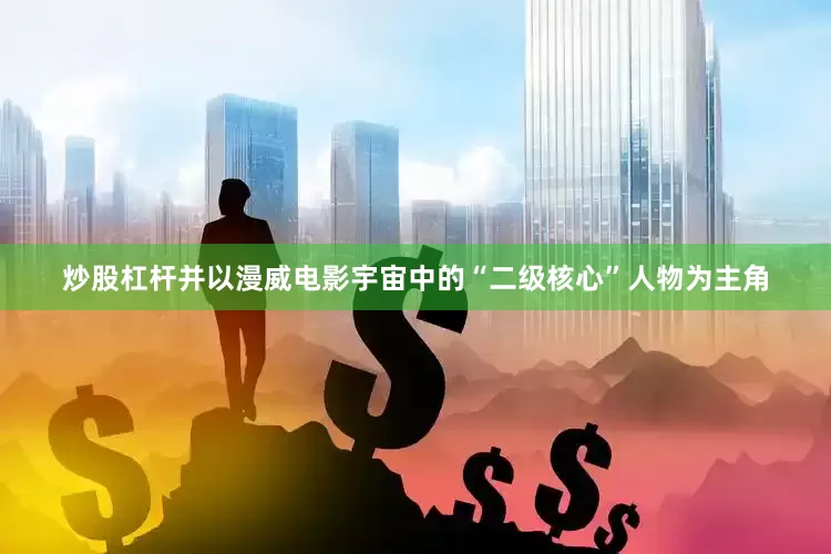 炒股杠杆并以漫威电影宇宙中的“二级核心”人物为主角