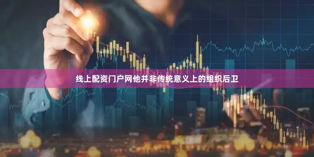 线上配资门户网他并非传统意义上的组织后卫