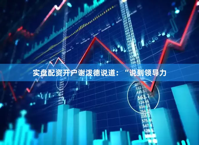 实盘配资开户谢泼德说道：“说到领导力