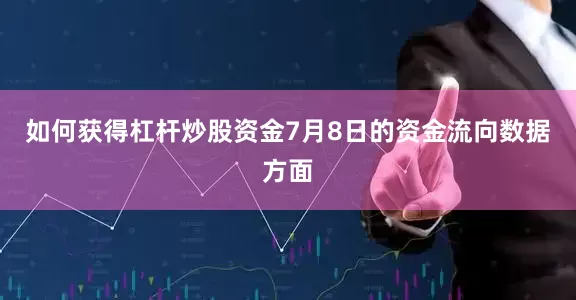 如何获得杠杆炒股资金7月8日的资金流向数据方面