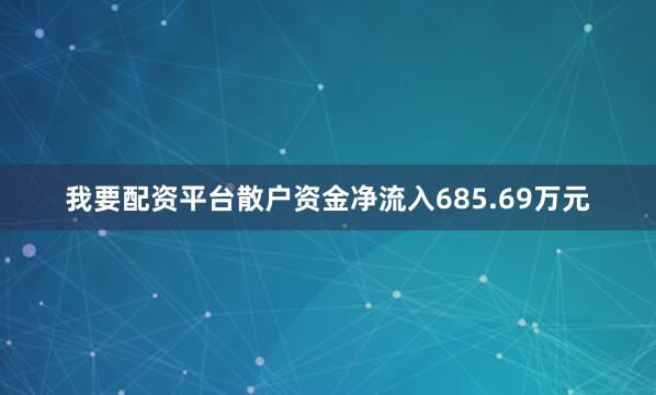 我要配资平台散户资金净流入685.69万元