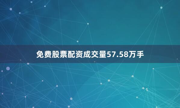 免费股票配资成交量57.58万手