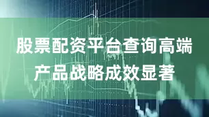 股票配资平台查询高端产品战略成效显著