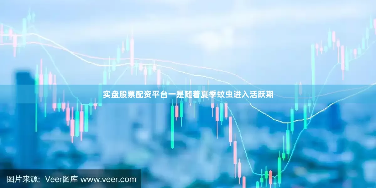实盘股票配资平台一是随着夏季蚊虫进入活跃期