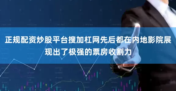 正规配资炒股平台搜加杠网先后都在内地影院展现出了极强的票房收割力