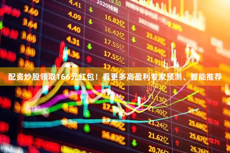 配资炒股领取166元红包！看更多高盈利专家预测、智能推荐