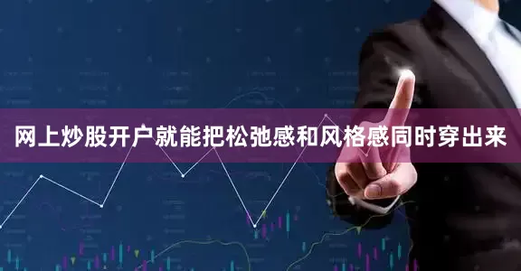 网上炒股开户就能把松弛感和风格感同时穿出来