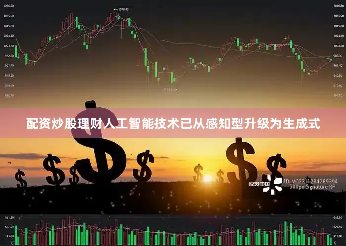 配资炒股理财人工智能技术已从感知型升级为生成式