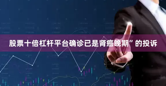 股票十倍杠杆平台确诊已是肾癌晚期”的投诉
