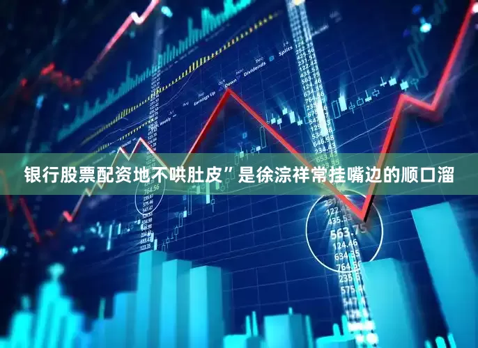 银行股票配资地不哄肚皮”是徐淙祥常挂嘴边的顺口溜