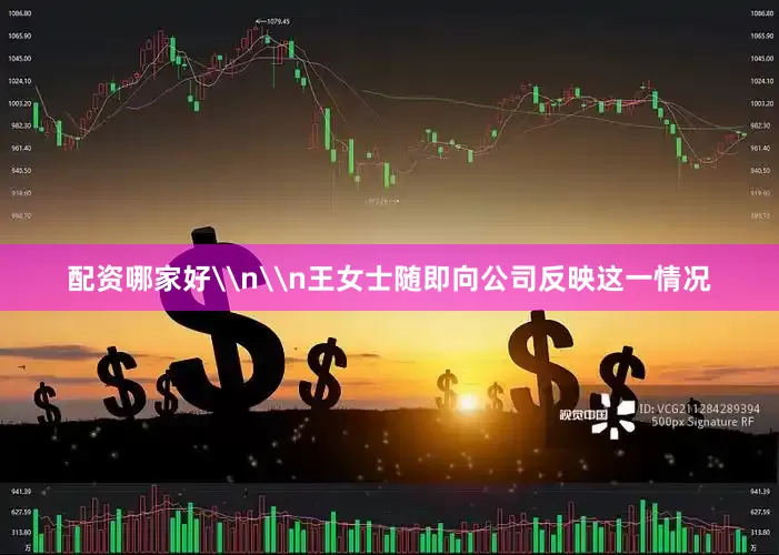 配资哪家好\n\n王女士随即向公司反映这一情况