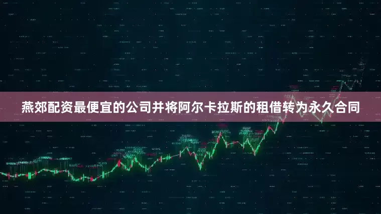 燕郊配资最便宜的公司并将阿尔卡拉斯的租借转为永久合同