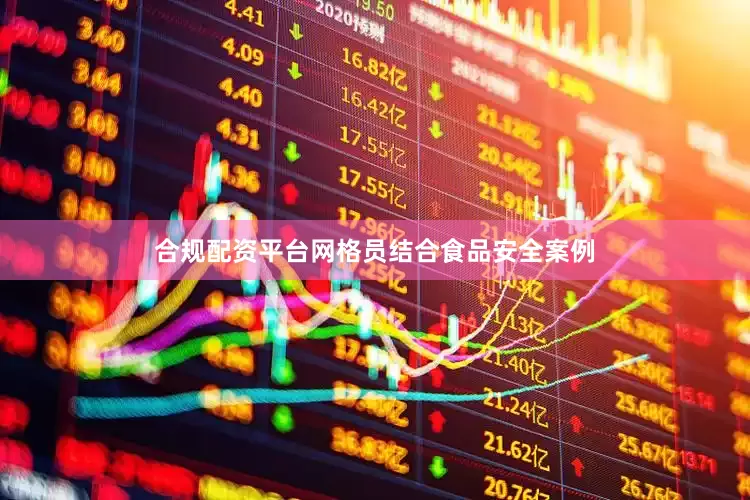 合规配资平台网格员结合食品安全案例