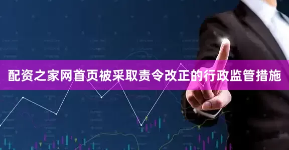 配资之家网首页被采取责令改正的行政监管措施