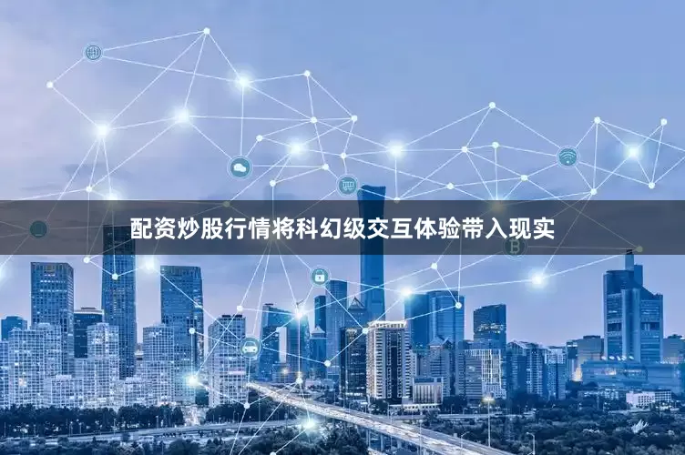 配资炒股行情将科幻级交互体验带入现实