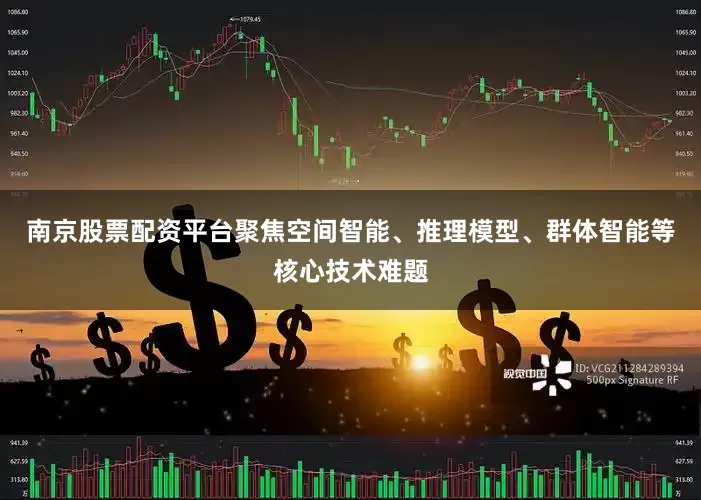 南京股票配资平台聚焦空间智能、推理模型、群体智能等核心技术难题