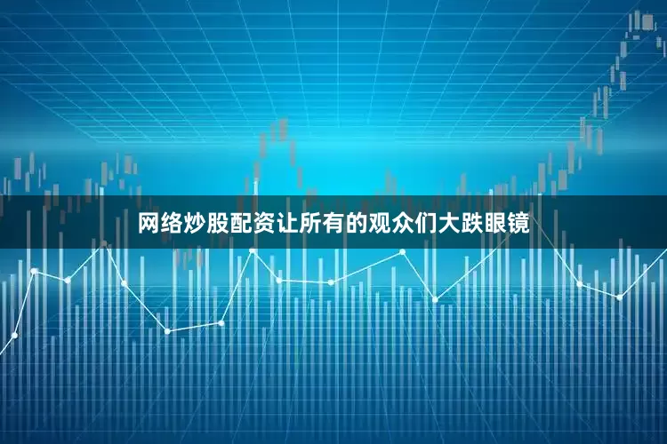 网络炒股配资让所有的观众们大跌眼镜