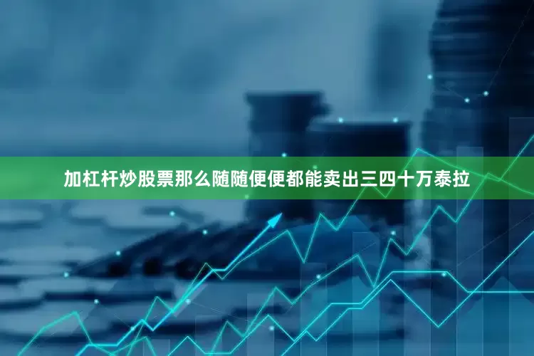 加杠杆炒股票那么随随便便都能卖出三四十万泰拉