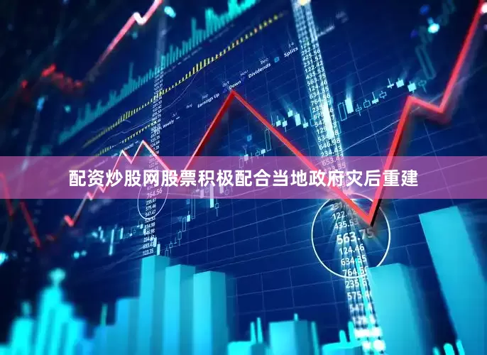 配资炒股网股票积极配合当地政府灾后重建