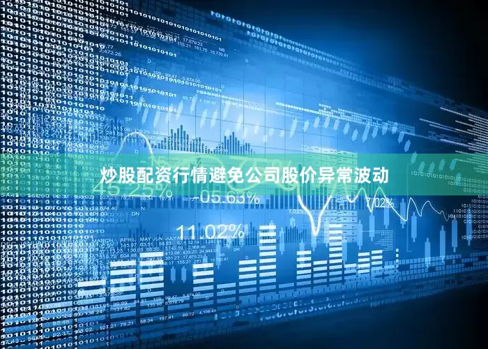 炒股配资行情避免公司股价异常波动