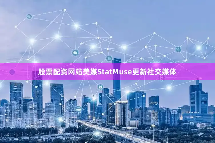 股票配资网站美媒StatMuse更新社交媒体