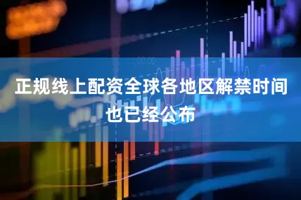 正规线上配资全球各地区解禁时间也已经公布