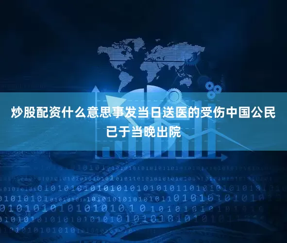炒股配资什么意思事发当日送医的受伤中国公民已于当晚出院