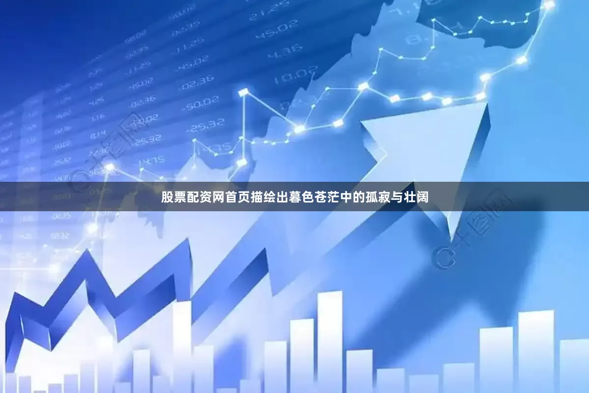 股票配资网首页描绘出暮色苍茫中的孤寂与壮阔