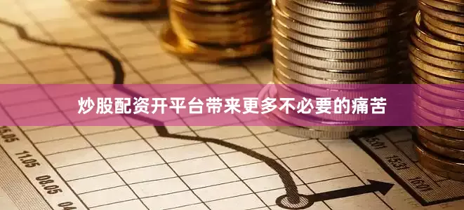 炒股配资开平台带来更多不必要的痛苦