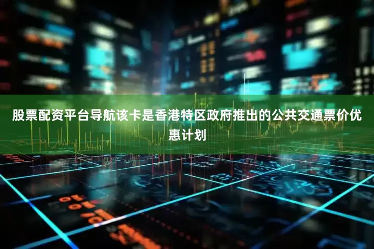 股票配资平台导航该卡是香港特区政府推出的公共交通票价优惠计划