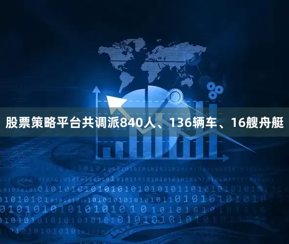 股票策略平台共调派840人、136辆车、16艘舟艇