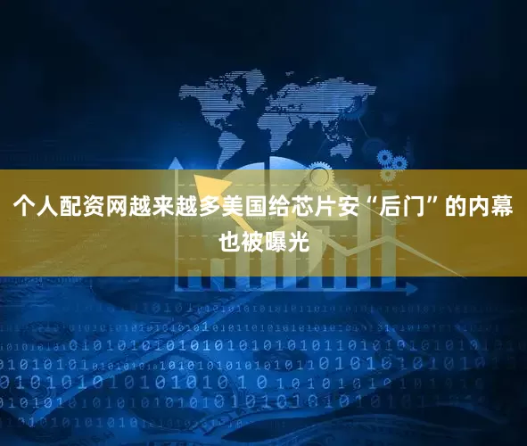 个人配资网越来越多美国给芯片安“后门”的内幕也被曝光
