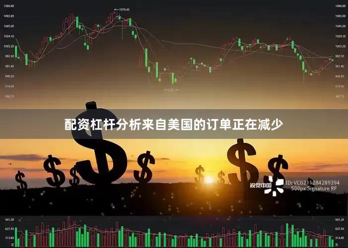 配资杠杆分析来自美国的订单正在减少