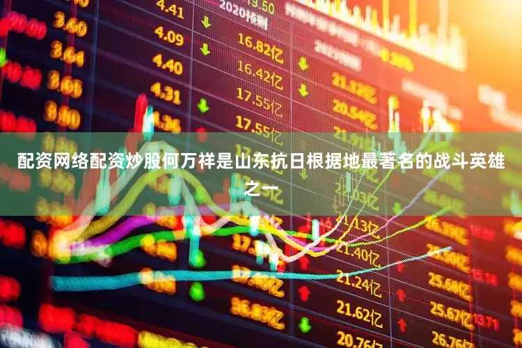 配资网络配资炒股　　何万祥是山东抗日根据地最著名的战斗英雄之一
